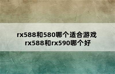 rx588和580哪个适合游戏 rx588和rx590哪个好